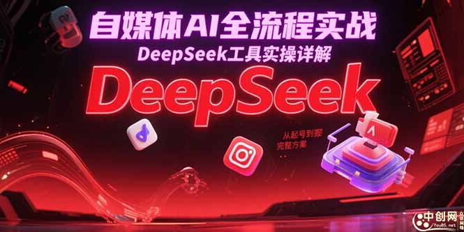 自媒体AI全流程实战，DeepSeek工具实操详解，从起号到变现完整方案 - 搞薯条网-搞薯条网