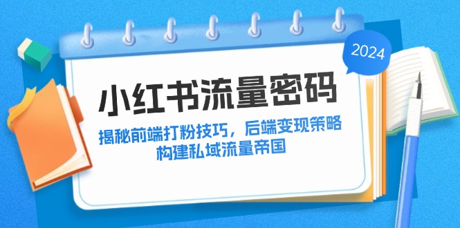 小红书流量密码：揭秘前端打粉技巧，后端变现策略，构建私域流量帝国 - 搞薯条网-搞薯条网