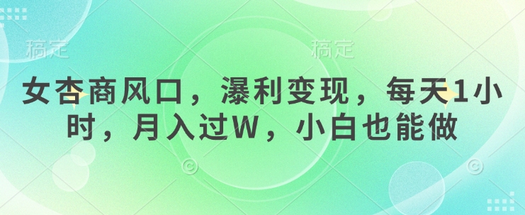 女杏商风口，瀑利变现，每天1小时，月入过W，小白也能做 - 搞薯条网-搞薯条网