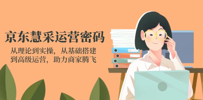 京东慧采运营密码：从理论到实操，从基础搭建到高级运营，助力商家腾飞 - 搞薯条网-搞薯条网