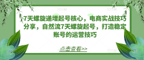 7天螺旋递增起号核心，电商实战技巧分享，自然流7天螺旋起号，打造稳定账号的运营技巧 - 搞薯条网-搞薯条网