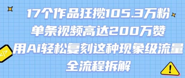 17个作品狂揽105.3W粉，单条视频高达200W赞，用Ai轻松复刻这种现象级流量!(全流程拆解) - 搞薯条网-搞薯条网