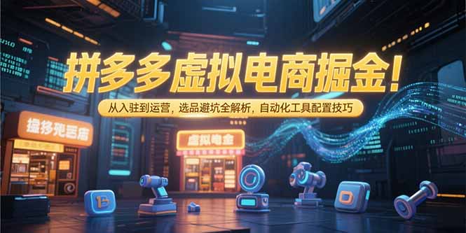 拼多多虚拟电商掘金：从入驻到运营，选品避坑全解析，自动化工具配置技巧 - 搞薯条网-搞薯条网