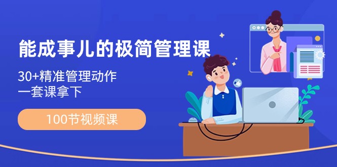 能成事儿极简管理课：100节视频课，30+精准管理动作，一套课拿下 - 搞薯条网-搞薯条网