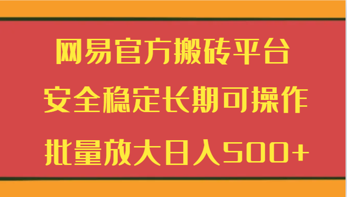 网易官方搬砖平台 安全稳定长期可操作 批量放大日入500+ - 搞薯条网-搞薯条网
