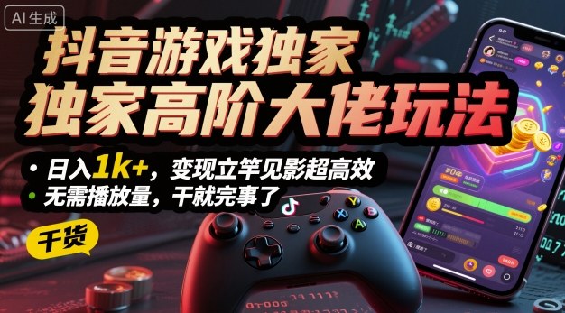 抖音游戏独家高阶大佬玩法,日入1k+,变现立竿见影超高效,无需播放量,干就完事了【揭秘】-搞薯条网