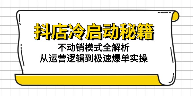 抖店冷启动秘籍：不动销模式全解析，从运营逻辑到极速爆单实操 - 搞薯条网-搞薯条网