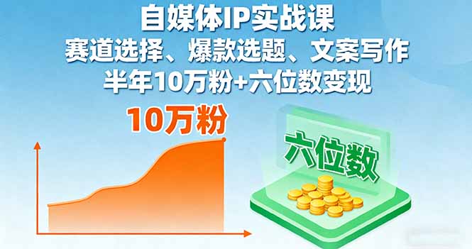 自媒体IP实战课，赛道选择、爆款选题、文案写作，半年10万粉+六位数变现 - 搞薯条网-搞薯条网