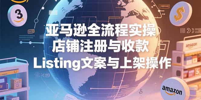 亚马逊全流程实操，店铺注册与收款，Listing文案与上架操作 - 搞薯条网-搞薯条网