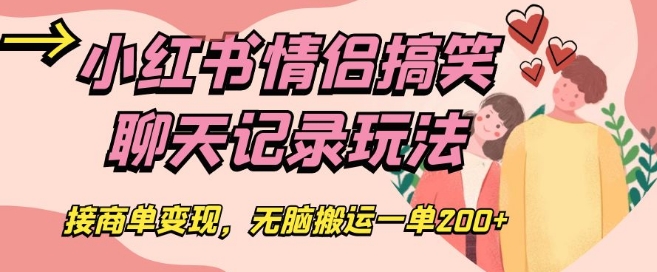 小红书情侣搞笑聊天记录玩法，接商单变现，无脑搬运一单200+【揭秘】 - 搞薯条网-搞薯条网