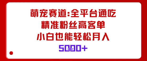 萌宠赛道，全平台通吃，精准粉丝高客单，小白也能轻松月入5k - 搞薯条网-搞薯条网