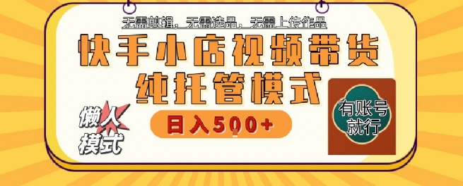 快手小店托管代运营，无需剪辑，无需选品，无需上传作品，全程无需操作，轻松月入5k+【揭秘】 - 搞薯条网-搞薯条网