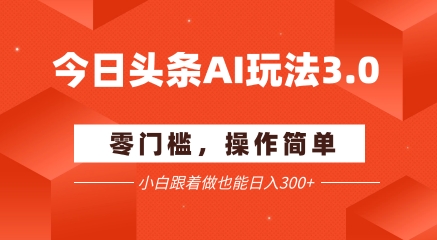 今日头条爆文玩法3.0 配合AI工具轻松矩阵 小白也能日入3张+ - 搞薯条网-搞薯条网