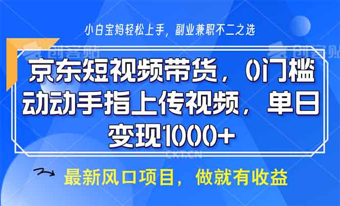 京东短视频带货，0门槛，动动手指上传视频，轻松日入1000+ - 搞薯条网-搞薯条网