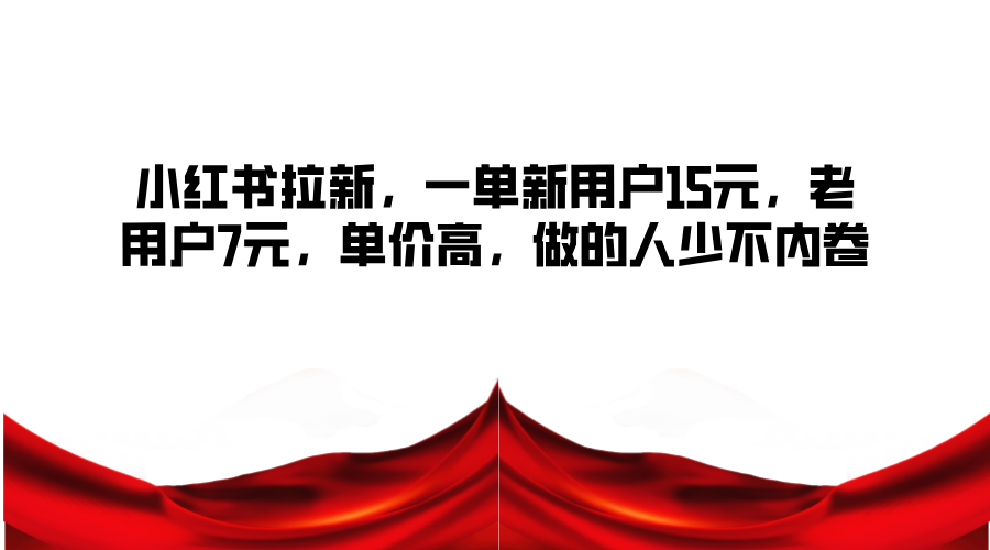 小红书拉新，一单新用户15元，老用户7元，单价高，做的人少不内卷 - 搞薯条网-搞薯条网