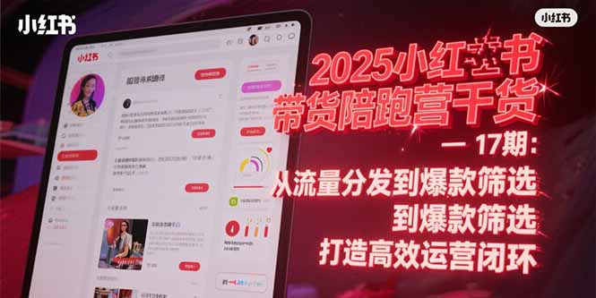2025小红书带货陪跑营干货-17期：从流量分发到爆款筛选 打造高效运营闭环 - 搞薯条网-搞薯条网