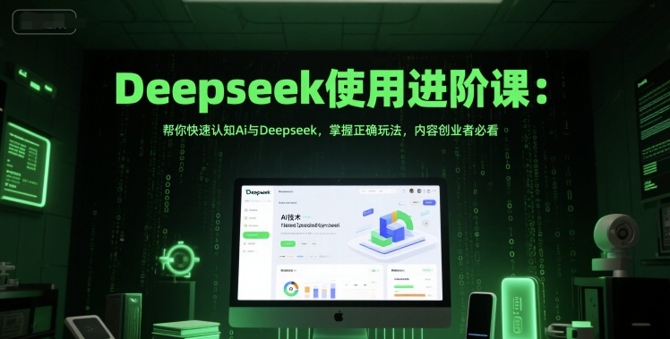 Deepseek使用进阶课：帮你快速认知Ai与Deepseek，掌握正确玩法，内容创业者必看 - 搞薯条网-搞薯条网