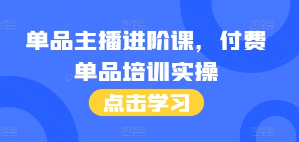 单品主播进阶课，付费单品培训实操，46节完整+话术本 - 搞薯条网-搞薯条网