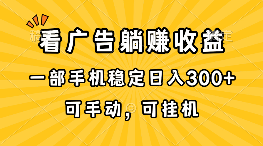 在家看广告躺赚收益，一部手机稳定日入300+，可手动，可挂机！-森森项目库