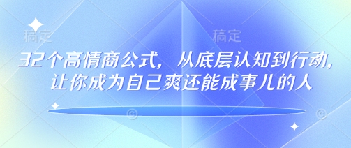 32个高情商公式，​从底层认知到行动，让你成为自己爽还能成事儿的人，133节完整版 - 搞薯条网-搞薯条网