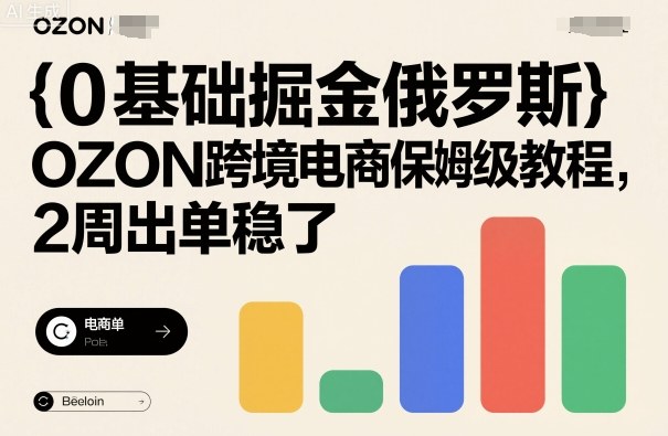 0基础掘金俄罗斯，OZON跨境电商保姆级教程，2周出单稳了 - 搞薯条网-搞薯条网