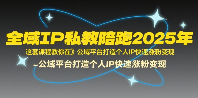 全域IP私教陪跑2025年，这套课程教你在​公域平台打造个人IP快速涨粉变现 - 搞薯条网-搞薯条网