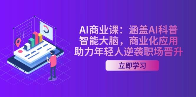 AI商业课：涵盖AI科普，智能大脑，商业化应用，助力年轻人逆袭职场晋升 - 搞薯条网-搞薯条网