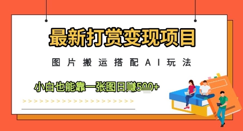 最新打赏变现项目，图片搬运搭配AI玩法，小白也能靠一张图日入5张 - 搞薯条网-搞薯条网