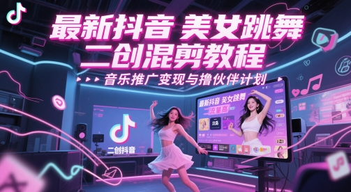 最新抖音美女跳舞二创混剪教程，流量高，音乐推广变现与撸伙伴计划 - 搞薯条网-搞薯条网