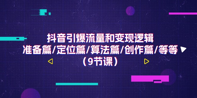 抖音引爆流量和变现逻辑，准备篇/定位篇/算法篇/创作篇/等等(9节课) - 搞薯条网-搞薯条网