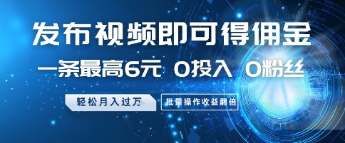 发布视频即可得佣金，一条最高6元，0投入 0粉丝 会发视频就行，月入过W，批量操作收益翻倍【揭秘】 - 搞薯条网-搞薯条网