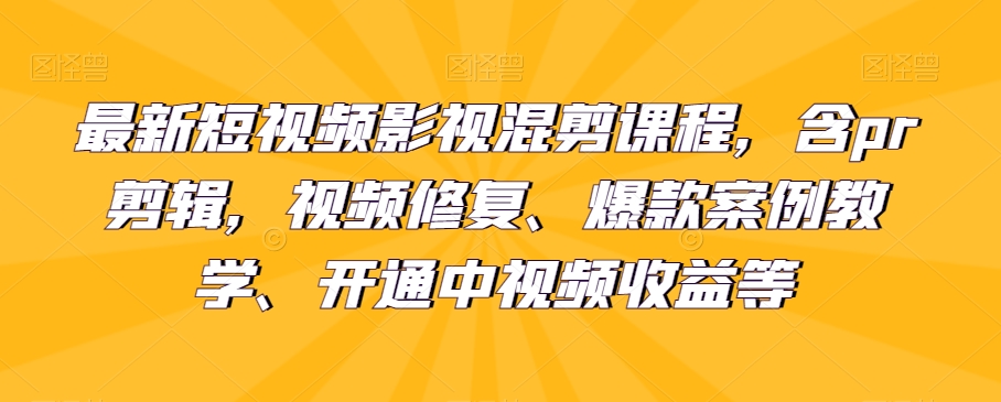 最新短视频影视混剪课程，含pr剪辑，视频修复、爆款案例教学、开通中视频收益等 - 搞薯条网-搞薯条网