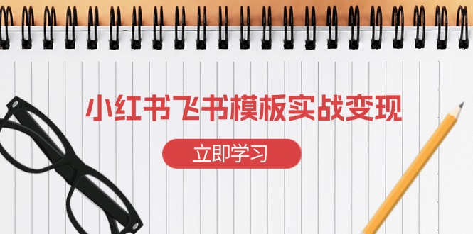 小红书飞书 模板实战变现：小红书快速起号，搭建一个赚钱的飞书模板 - 搞薯条网-搞薯条网