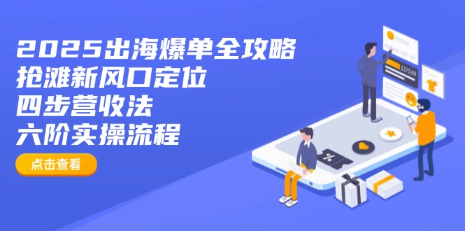 2025出海爆单全攻略：抢滩新风口定位+四步营收法+六阶实操流程 - 搞薯条网-搞薯条网