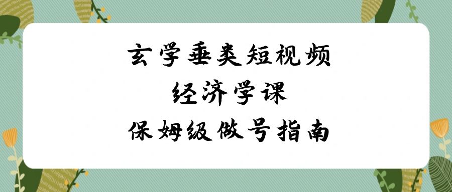 玄学垂类短视频经济学课，保姆级做号指南(8节课) - 搞薯条网-搞薯条网