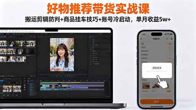 好物推荐带货实战课:搬运剪辑防判+商品挂车技巧+账号冷启动,单月收益5w+-搞薯条网