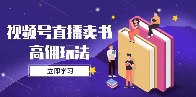 视频号直播卖书高佣玩法，底层逻辑解析，实操技巧全攻略 - 搞薯条网-搞薯条网