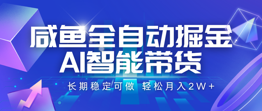 咸鱼全自动掘金，AI智能带货 长期稳定可做，轻松月入2W+ - 搞薯条网-搞薯条网