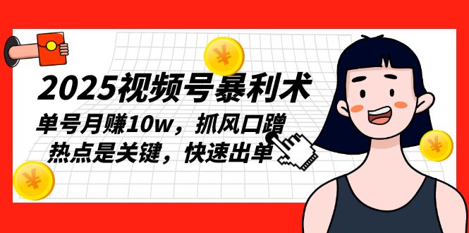 2025视频号暴利术，单号月赚10w，抓风口蹭热点是关键，快速出单 - 搞薯条网-搞薯条网