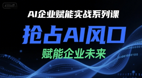 AI企业赋能实战系列课，抢占AI风口，赋能企业未来 - 搞薯条网-搞薯条网