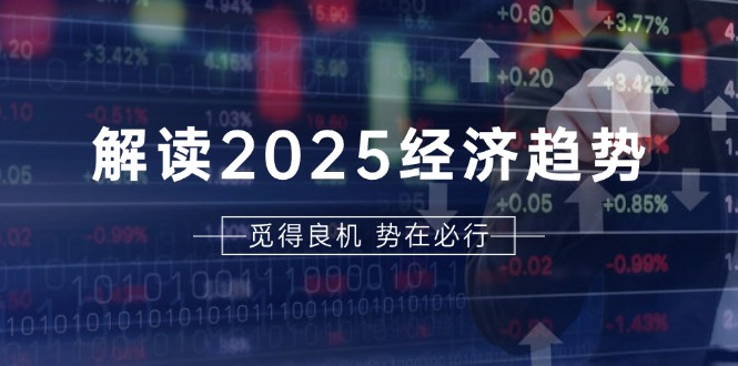 解读2025经济趋势、美股、A港股等资产前景判断，助您抢先布局未来投资 - 搞薯条网-搞薯条网