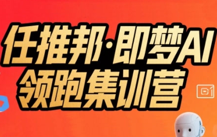 任推邦·即梦AI领跑集训营，低粉号冷启动，单条视频变现1.2W实操 - 搞薯条网-搞薯条网