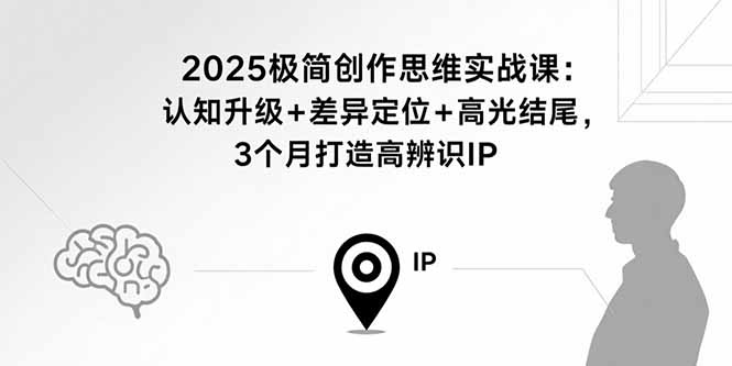 2025极简创作思维实战课：认知升级+差异定位+高光结尾，3个月打造高辨识IP - 搞薯条网-搞薯条网