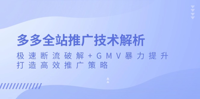 多多全站推广技术解析：极速断流破解+GMV暴力提升，打造高效推广策略 - 搞薯条网-搞薯条网