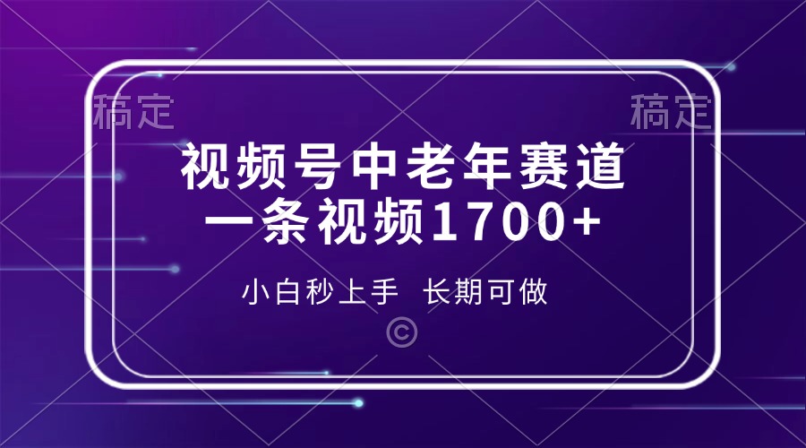视频号中老年赛道，一条视频1700+，小白秒上手，长期可做 - 搞薯条网-搞薯条网