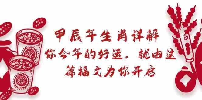 某公众号付费文章：甲辰年生肖详解: 你今年的好运，就由这篇福文为你开启！ - 搞薯条网-搞薯条网