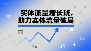 实体流量增长班，助力实体流量破局 - 搞薯条网-搞薯条网