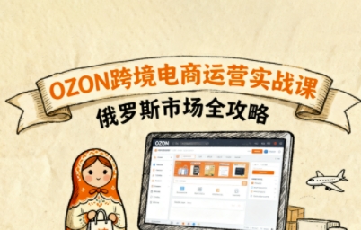 俄罗斯跨境OZON快速上手，OZ0N跨境电商运营实战课，俄罗斯市场全攻略 - 搞薯条网-搞薯条网
