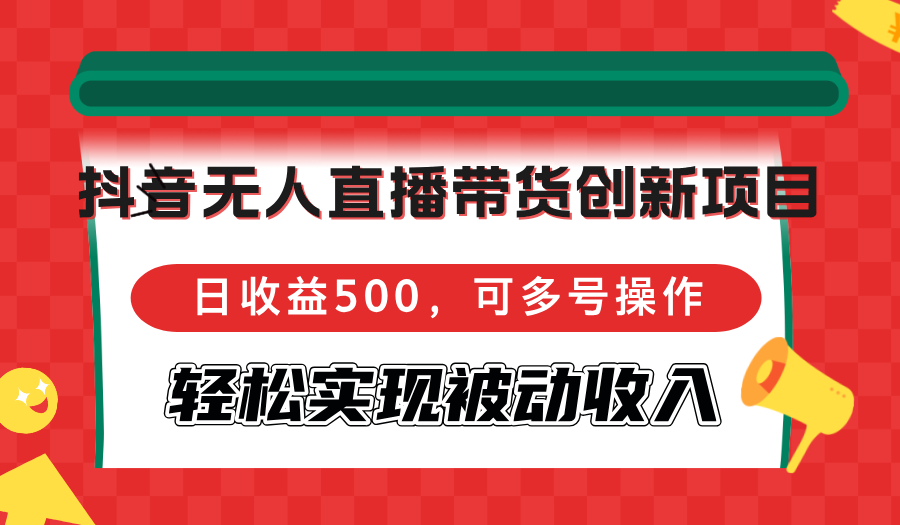 抖音无人直播带货创新项目，日收益500，可多号操作，轻松实现被动收入 - 搞薯条网-搞薯条网