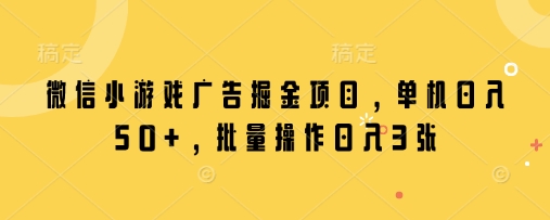 微信小游戏广告掘金项目，单机日入50+，批量操作日入3张 - 搞薯条网-搞薯条网